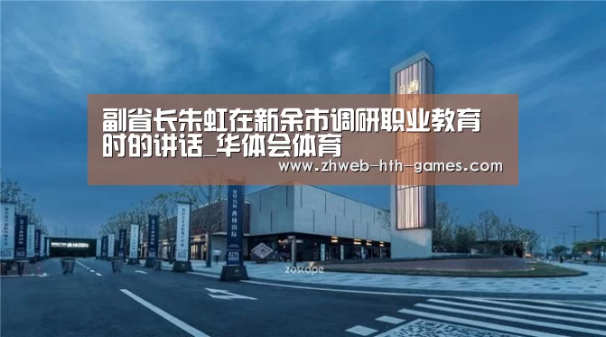 副省长朱虹在新余市调研职业教育时的讲话_华体会体育(图3) 华体会体育