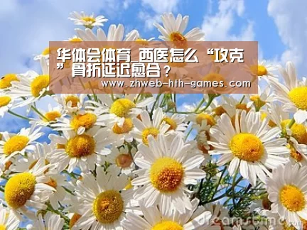 华体会体育_西医怎么“攻克”骨折延迟愈合?(图3) 华体会体育