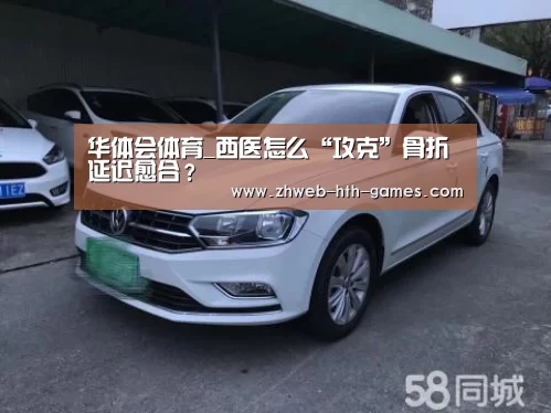 华体会体育_西医怎么“攻克”骨折延迟愈合?(图4) 华体会体育