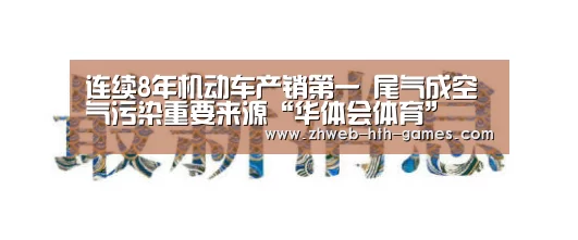 连续8年机动车产销第一 尾气成空气污染重要来源“华体会体育”(图1) 华体会体育