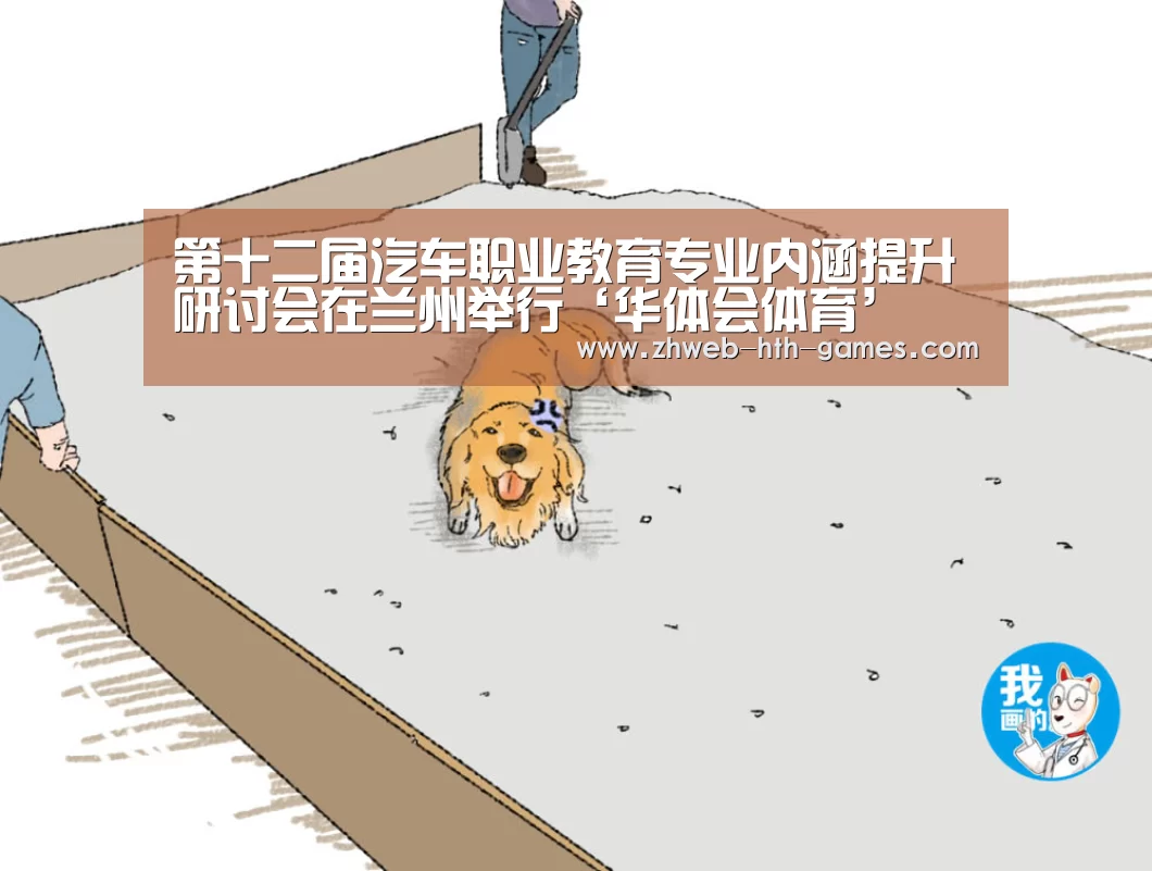 第十二届汽车职业教育专业内涵提升研讨会在兰州举行‘华体会体育’(图4) 华体会体育