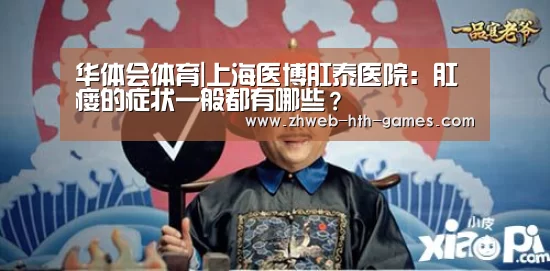 华体会体育|上海医博肛泰医院:肛瘘的症状一般都有哪些?(图2) 华体会体育